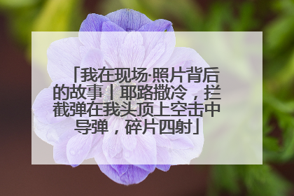 我在现场·照片背后的故事丨耶路撒冷，拦截弹在我头顶上空击中导弹，碎片四射