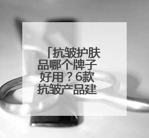 抗皱护肤品哪个牌子好用？6款抗皱产品建议入