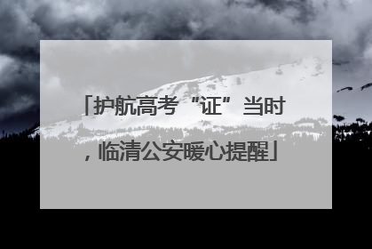 护航高考“证”当时，临清公安暖心提醒