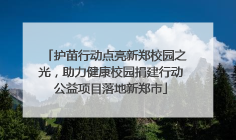 护苗行动点亮新郑校园之光，助力健康校园捐建行动公益项目落地新郑市