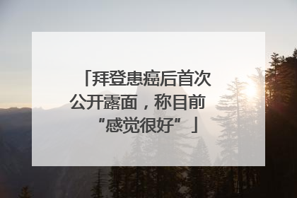 拜登患癌后首次公开露面，称目前“感觉很好”