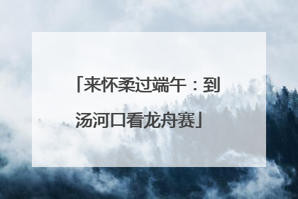 来怀柔过端午：到汤河口看龙舟赛