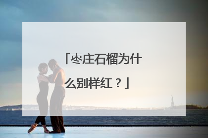枣庄石榴为什么别样红？