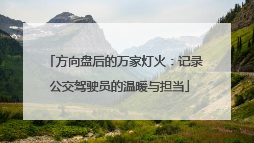 方向盘后的万家灯火：记录公交驾驶员的温暖与担当