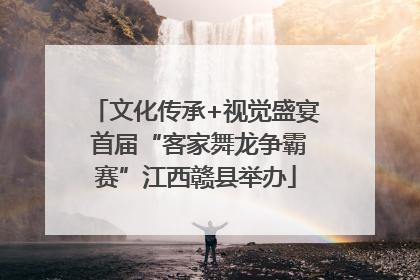 文化传承+视觉盛宴 首届“客家舞龙争霸赛”江西赣县举办