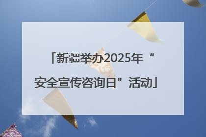 新疆举办2025年“安全宣传咨询日”活动
