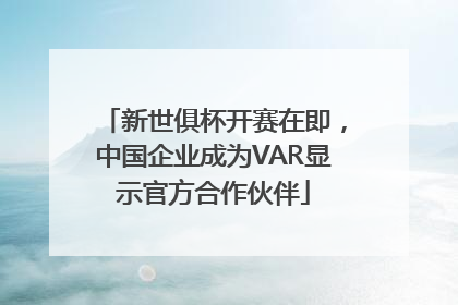 新世俱杯开赛在即,中国企业成为VAR显示官方合作伙伴