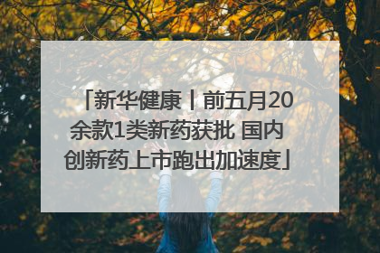 新华健康丨前五月20余款1类新药获批 国内创新药上市跑出加速度