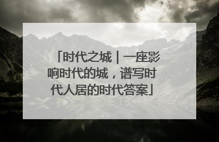 时代之城｜一座影响时代的城，谱写时代人居的时代答案