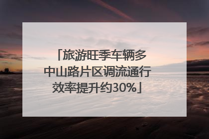 旅游旺季车辆多 中山路片区调流通行效率提升约30%