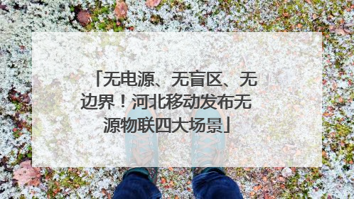 无电源、无盲区、无边界！河北移动发布无源物联四大场景