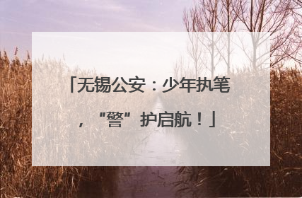 无锡公安：少年执笔，“警”护启航！
