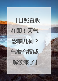 日照夏收在即！天气影响几何？气象台权威解读来了