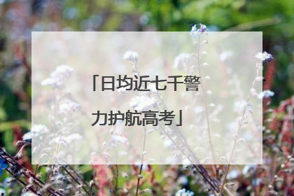 日均近七千警力护航高考