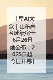 早AI大众｜山东高考成绩将于6月26日前公布；2025乒超今日开赛