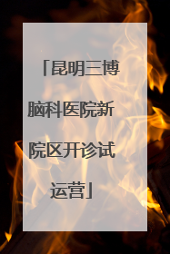 昆明三博脑科医院新院区开诊试运营