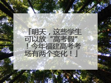 明天，这些学生可以放“高考假”！今年福建高考考场有两个变化！