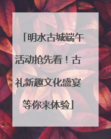 明水古城端午活动抢先看！古礼新趣文化盛宴等你来体验