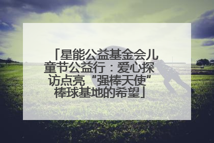 星能公益基金会儿童节公益行：爱心探访点亮“强棒天使”棒球基地的希望