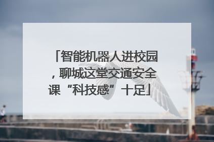 智能机器人进校园，聊城这堂交通安全课“科技感”十足
