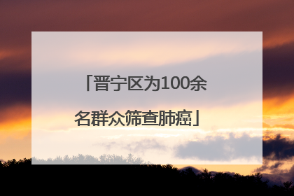 晋宁区为100余名群众筛查肺癌