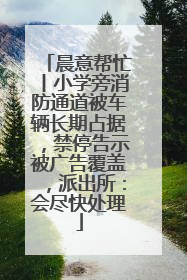 晨意帮忙丨小学旁消防通道被车辆长期占据，禁停告示被广告覆盖，派出所：会尽快处理