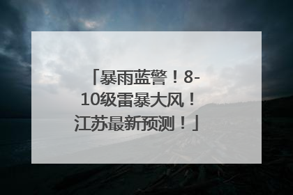 暴雨蓝警！8-10级雷暴大风！江苏最新预测！