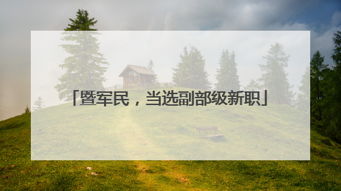 暨军民，当选副部级新职