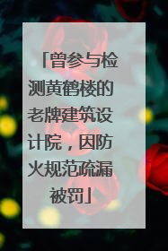 曾参与检测黄鹤楼的老牌建筑设计院，因防火规范疏漏被罚
