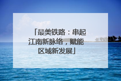 最美铁路：串起江南新脉络，赋能区域新发展