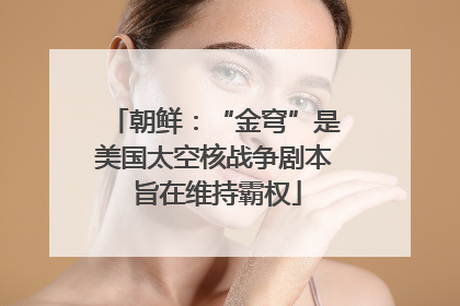 朝鲜：“金穹”是美国太空核战争剧本 旨在维持霸权
