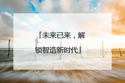 未来已来，解锁智造新时代