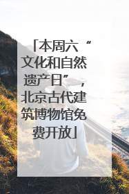 本周六“文化和自然遗产日”，北京古代建筑博物馆免费开放