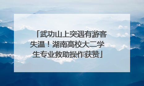 武功山上突遇有游客失温！湖南高校大二学生专业救助操作获赞