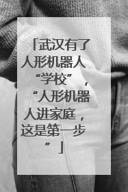 武汉有了人形机器人“学校”，“人形机器人进家庭，这是第一步”