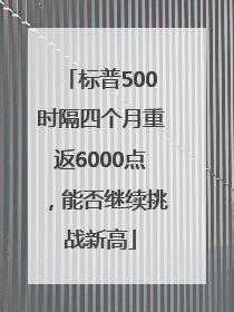 标普500时隔四个月重返6000点，能否继续挑战新高