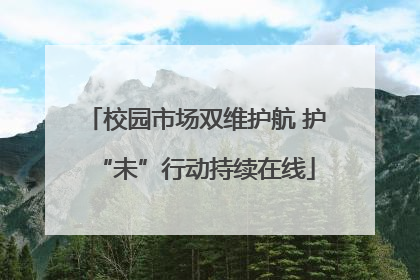 校园市场双维护航 护“未”行动持续在线