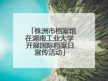 株洲市档案馆在湖南工业大学开展国际档案日宣传活动
