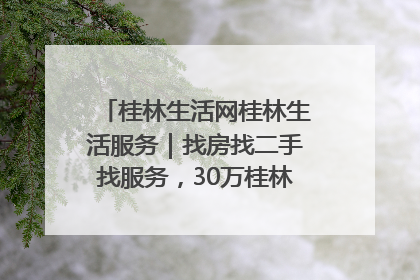 桂林生活网桂林生活服务｜找房找二手找服务，30万桂林人都在用！
