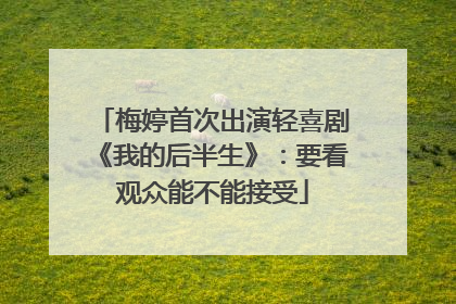 梅婷首次出演轻喜剧《我的后半生》：要看观众能不能接受