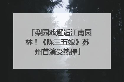 梨园戏邂逅江南园林！《陈三五娘》苏州首演受热捧