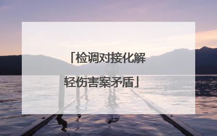 检调对接化解轻伤害案矛盾