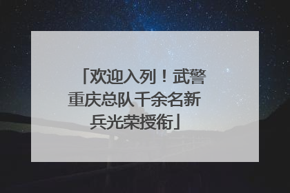 欢迎入列！武警重庆总队千余名新兵光荣授衔