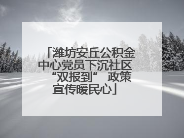 潍坊安丘公积金中心党员下沉社区“双报到” 政策宣传暖民心
