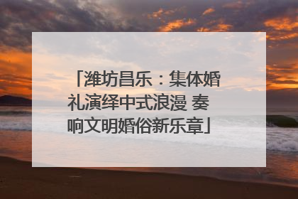 潍坊昌乐：集体婚礼演绎中式浪漫 奏响文明婚俗新乐章