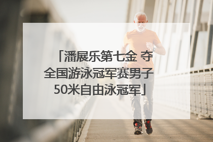 潘展乐第七金 夺全国游泳冠军赛男子50米自由泳冠军