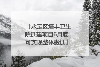 永定区培丰卫生院迁建项目6月底可实现整体搬迁