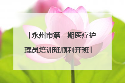 永州市第一期医疗护理员培训班顺利开班