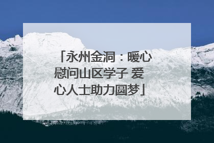 永州金洞：暖心慰问山区学子 爱心人士助力圆梦