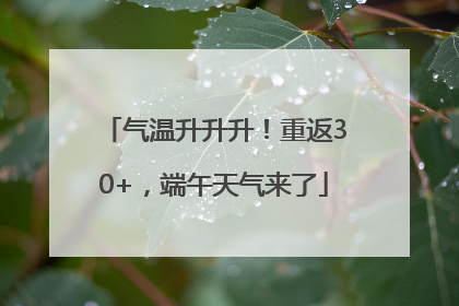 气温升升升！重返30+，端午天气来了